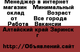 Менеджер в интернет - магазин › Минимальный оклад ­ 2 000 › Возраст от ­ 18 - Все города Работа » Вакансии   . Алтайский край,Заринск г.